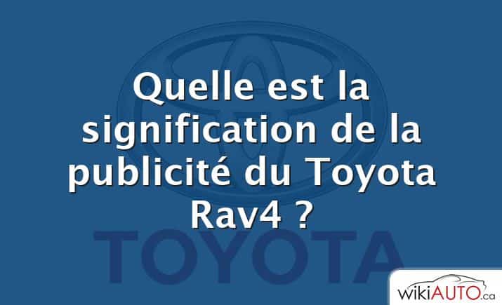 Quelle est la signification de la publicité du Toyota Rav4 ?